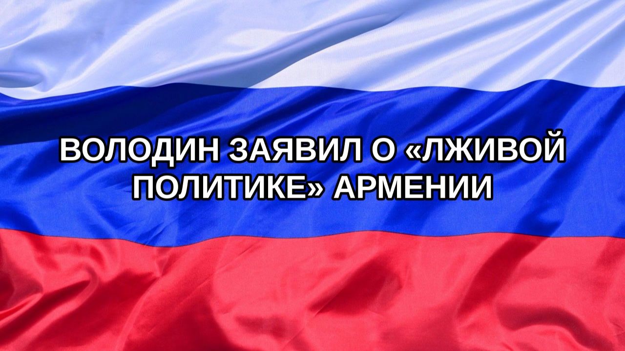 |Н. РФ| Володин заявил о «лживой политике» Армении