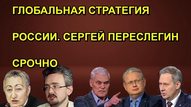 ГЛОБАЛЬНАЯ СТРАТЕГИЯ РОССИИ. СЕРГЕЙ ПЕРЕСЛЕГИН СРОЧНО