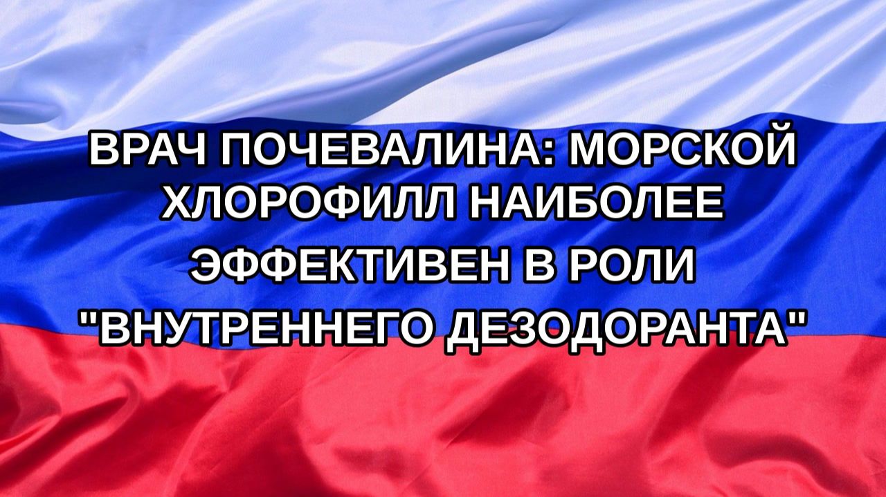 Н. РФ Врач Почевалина: морской хлорофилл наиболее эффективен в роли внутреннего дезодоранта
