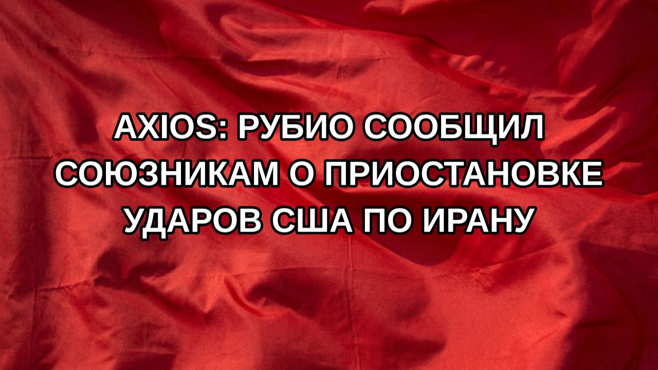 Axios: Рубио сообщил союзникам о приостановке ударов США по Ирану