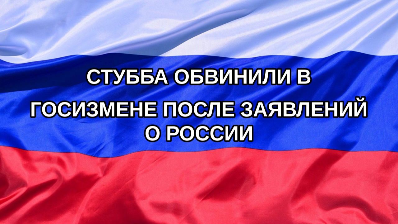 |Н. РФ| Стубба обвинили в госизмене после заявлений о России