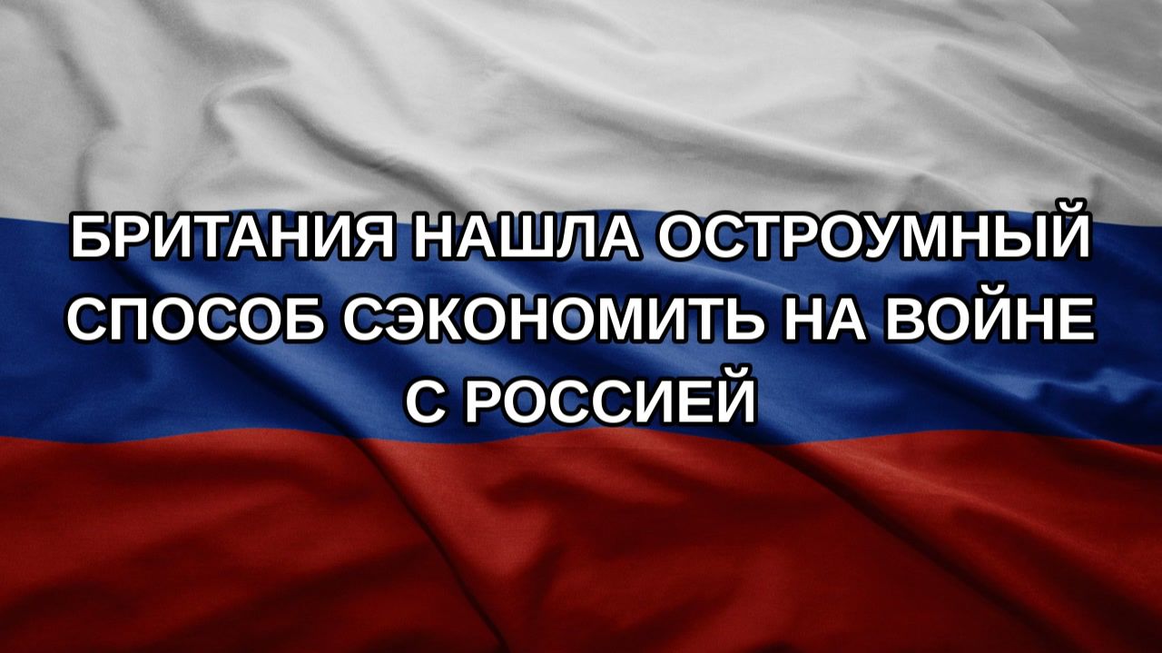 Британия нашла остроумный способ сэкономить на войне с Россией