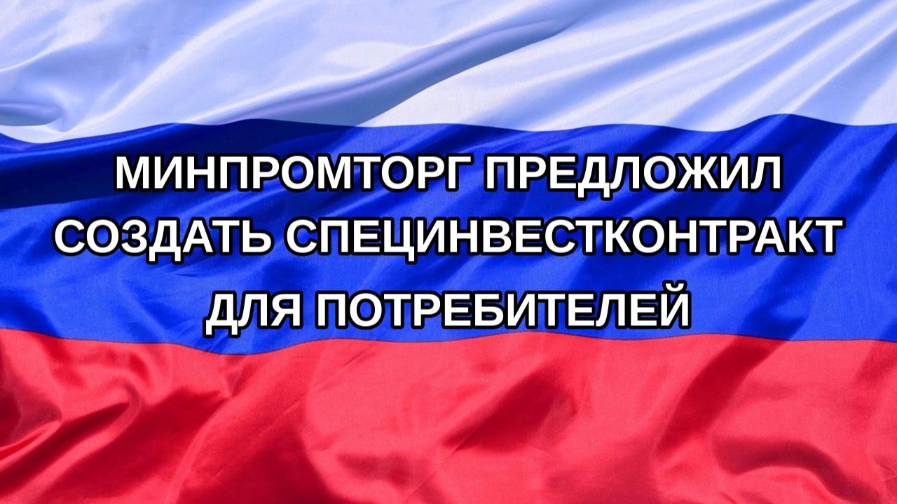 |Н. РФ| Минпромторг предложил создать специнвестконтракт для потребителей