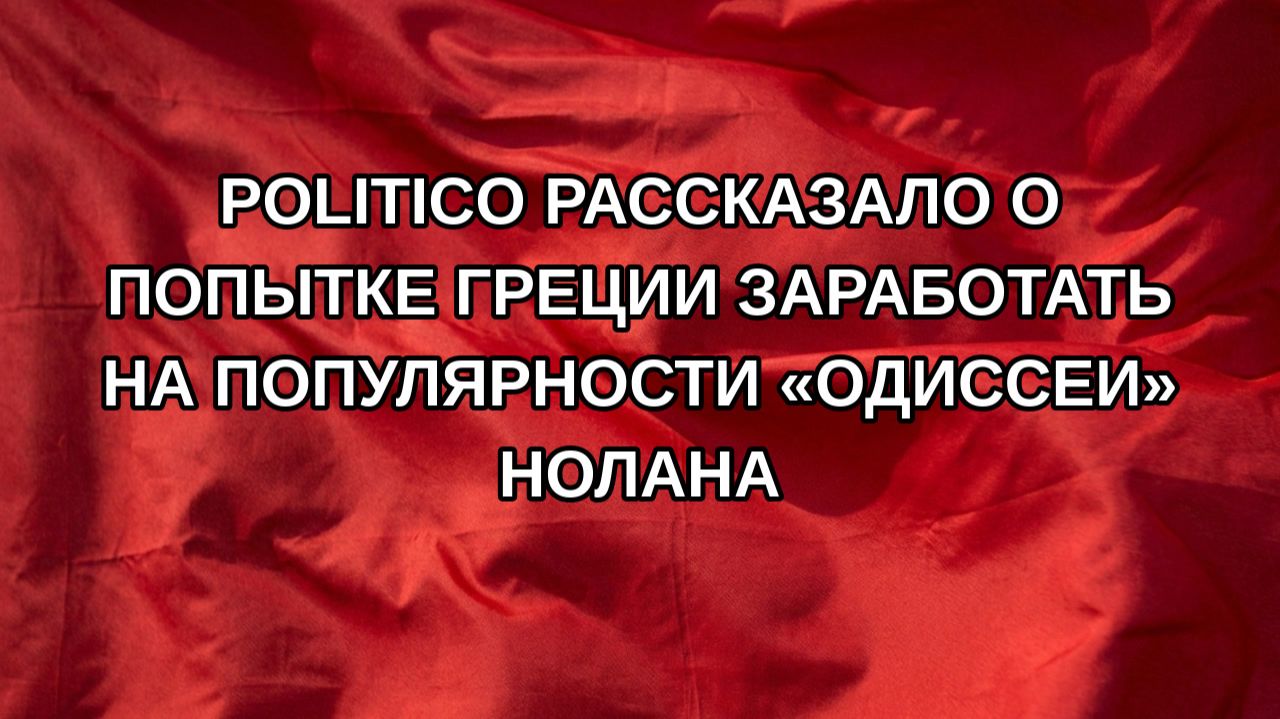 Politico рассказало о попытке Греции заработать на популярности «Одиссеи» Нолана