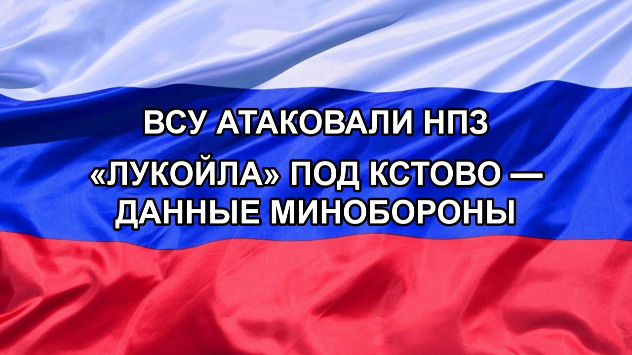 ВСУ атаковали НПЗ «ЛУКОЙЛа» под Кстово — данные Минобороны