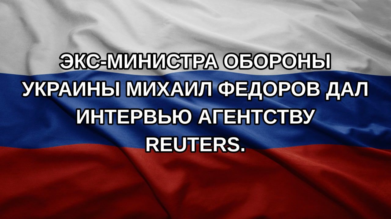 Экс-министра обороны Украины Михаил Федоров дал интервью агентству Reuters.