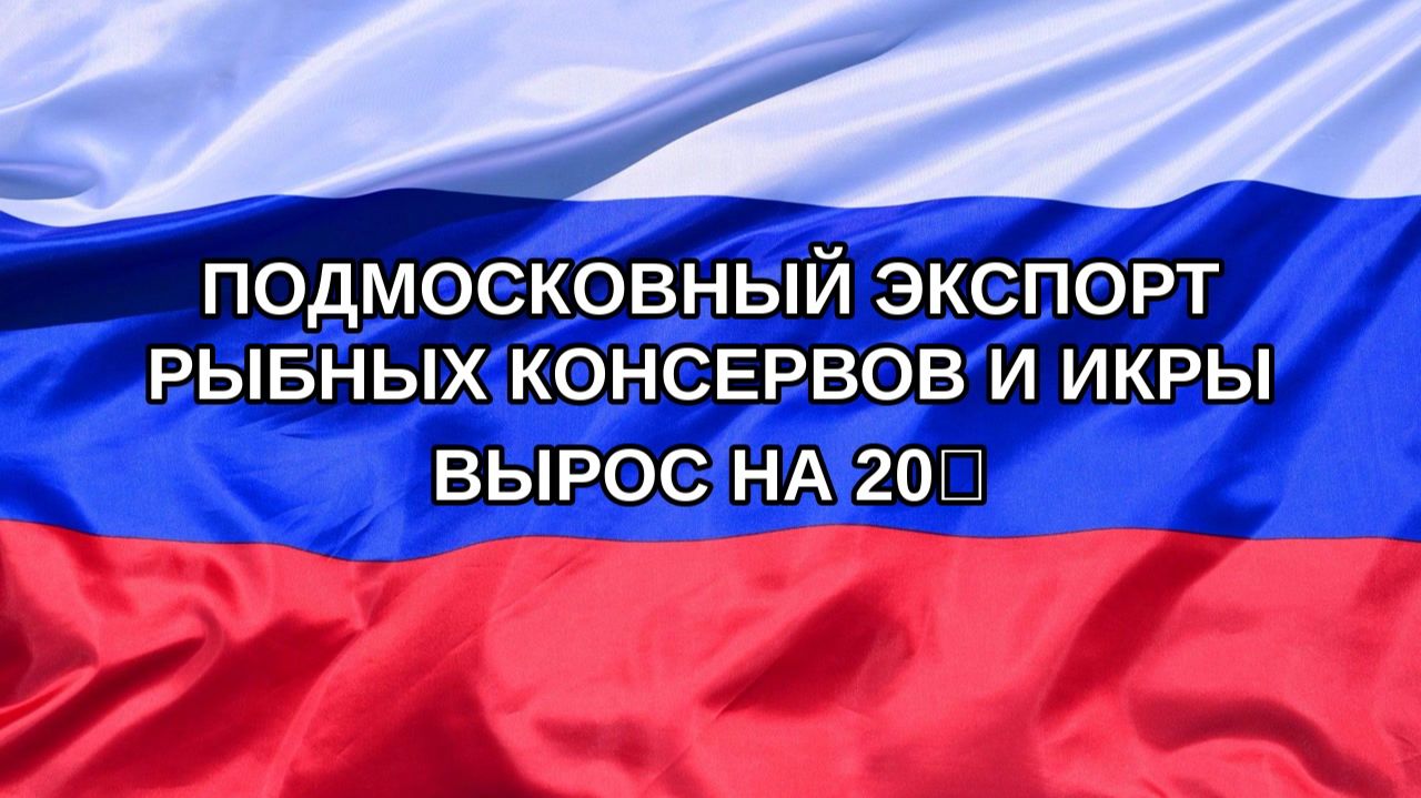 Н. РФ Подмосковный экспорт рыбных консервов и икры вырос на 20