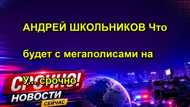 АНДРЕЙ ШКОЛЬНИКОВ Что будет с мегаполисами на У... срочно