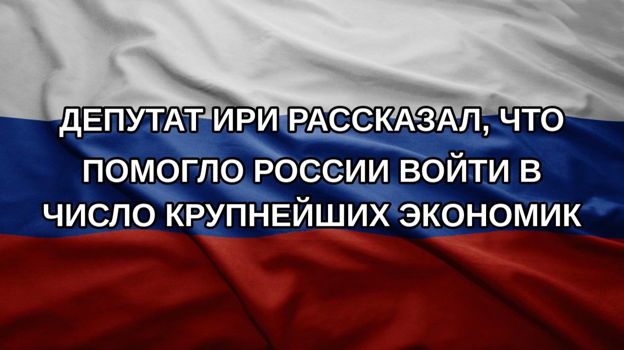 Депутат ИРИ рассказал, что помогло России войти в число крупнейших экономик