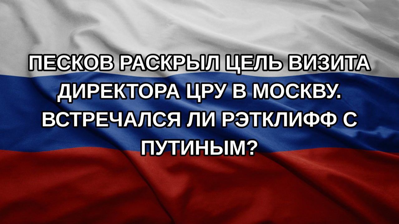 Песков раскрыл цель визита директора ЦРУ в Москву. Встречался ли Рэтклифф с Путиным?