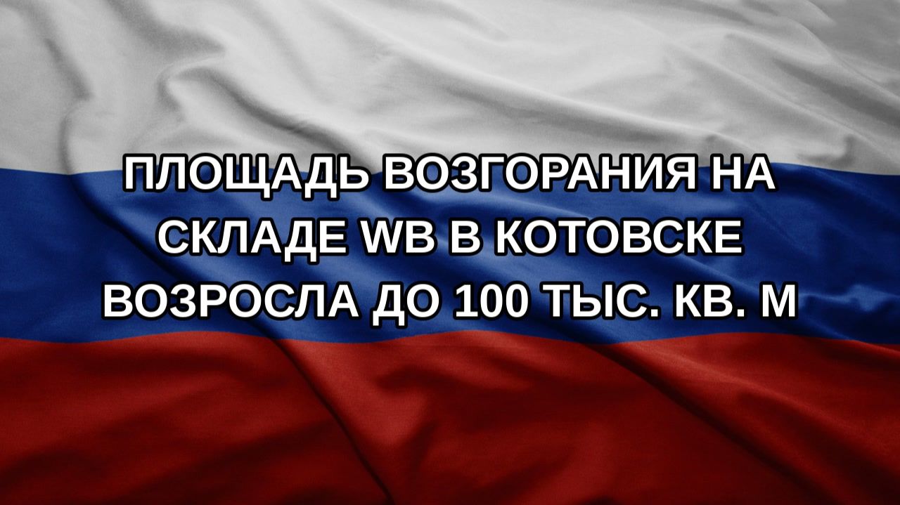 Площадь возгорания на складе WB в Котовске возросла до 100 тыс. кв. м