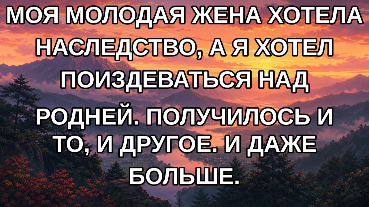 Моя молодая жена хотела наследство, а я хотел поиздеваться над родней. Получилось и то, и другое.