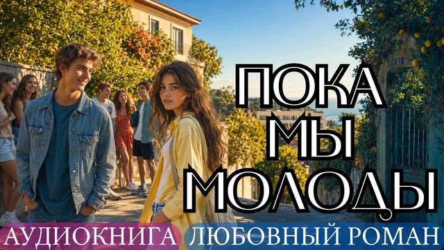 АУДИОКНИГА ЛЮБОВНЫЙ РОМАН: ПОКА МЫ МОЛОДЫ СЛУШАТЬ