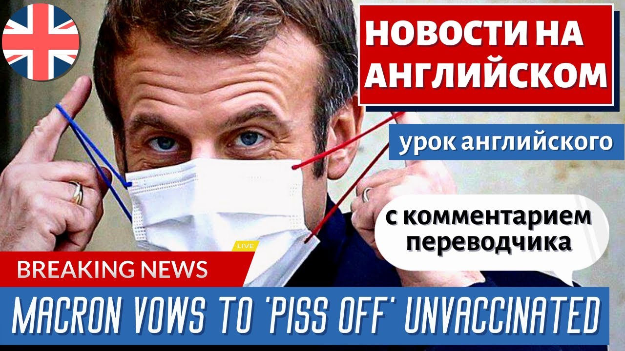 АНГЛИЙСКИЙ ПО НОВОСТЯМ — 35 — Covid: French Uproar As Macron Vows To 'piss Off' Unvaccinated