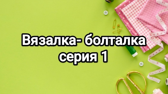Болталка - вязалка , серия 1