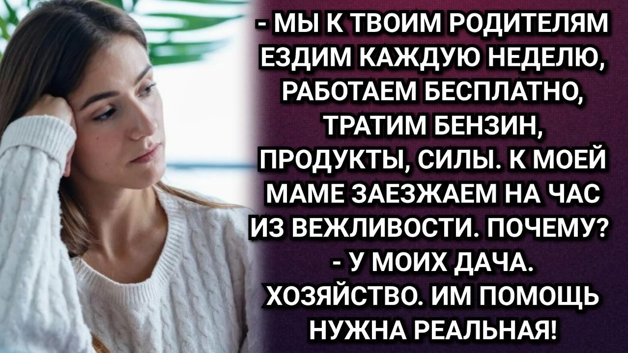 Это же родители, Лен! муж каждую субботу увозил меня на дачу свекрови. К моей маме не зашел ни разу.