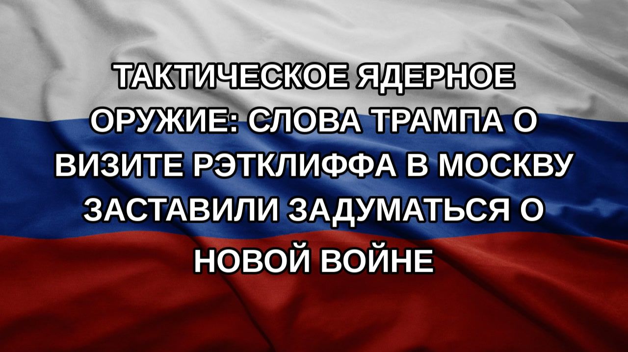 Тактическое ядерное оружие: слова Трампа о визите Рэтклиффа в Москву заставили задуматься о новой