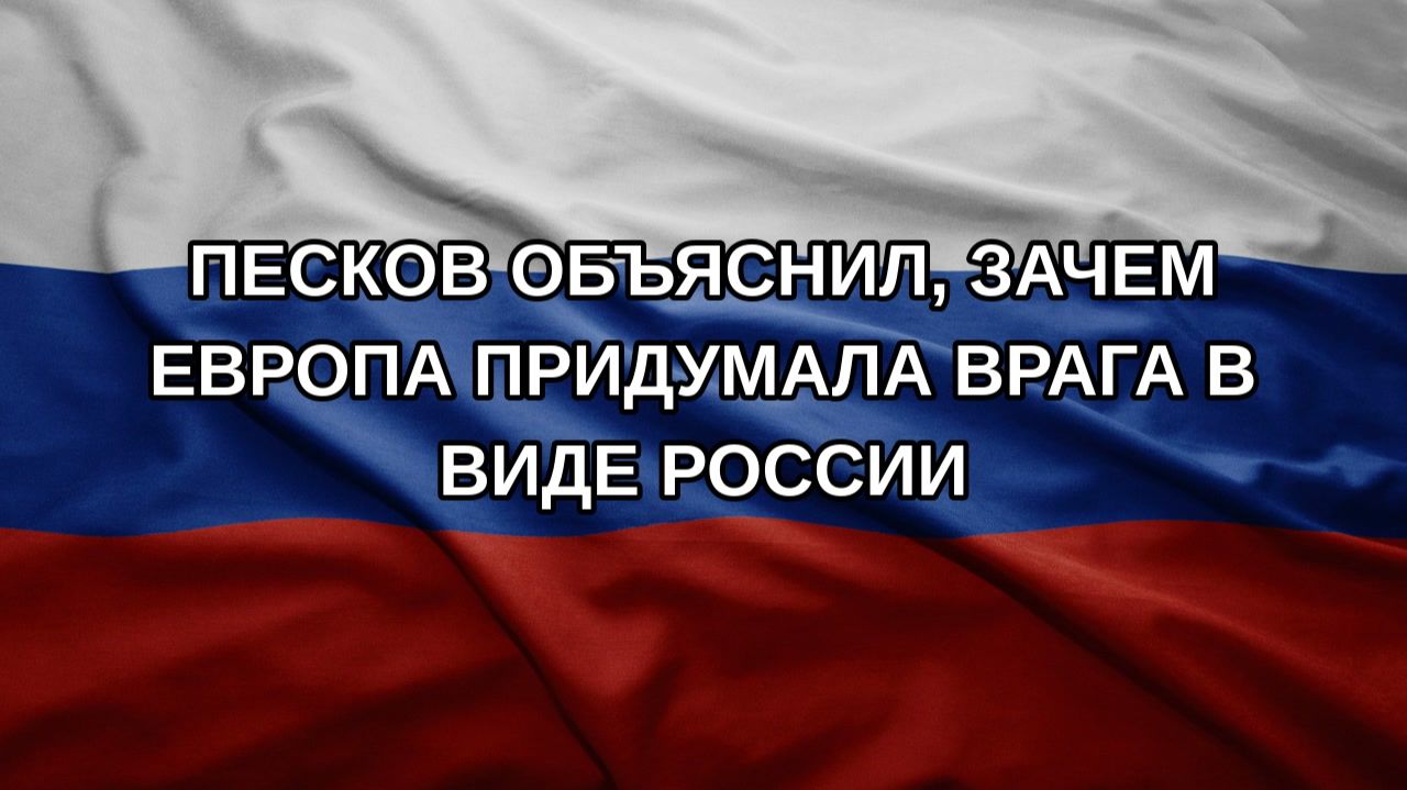 Песков объяснил, зачем Европа придумала врага в виде России