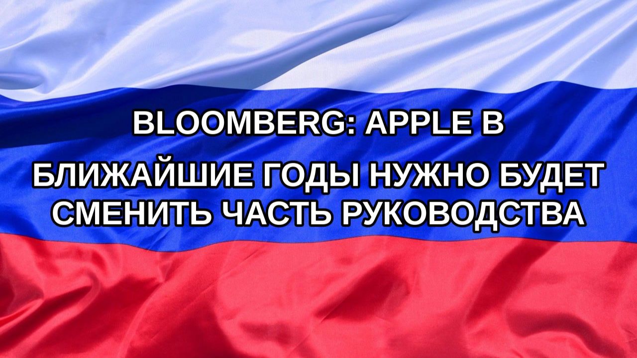 |Н. РФ| Bloomberg: Apple в ближайшие годы нужно будет сменить часть руководства