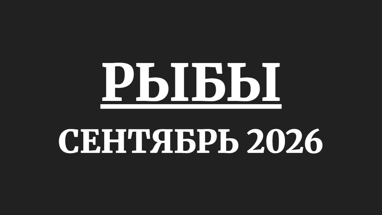РЫБЫ ГОРОСКОП НА СЕНТЯБРЬ 2026 ГОДА