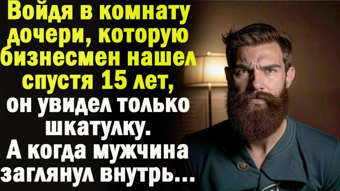 Войдя в комнату дочери, которую бизнесмен нашел спустя 15 лет, он увидел только шкатулку.