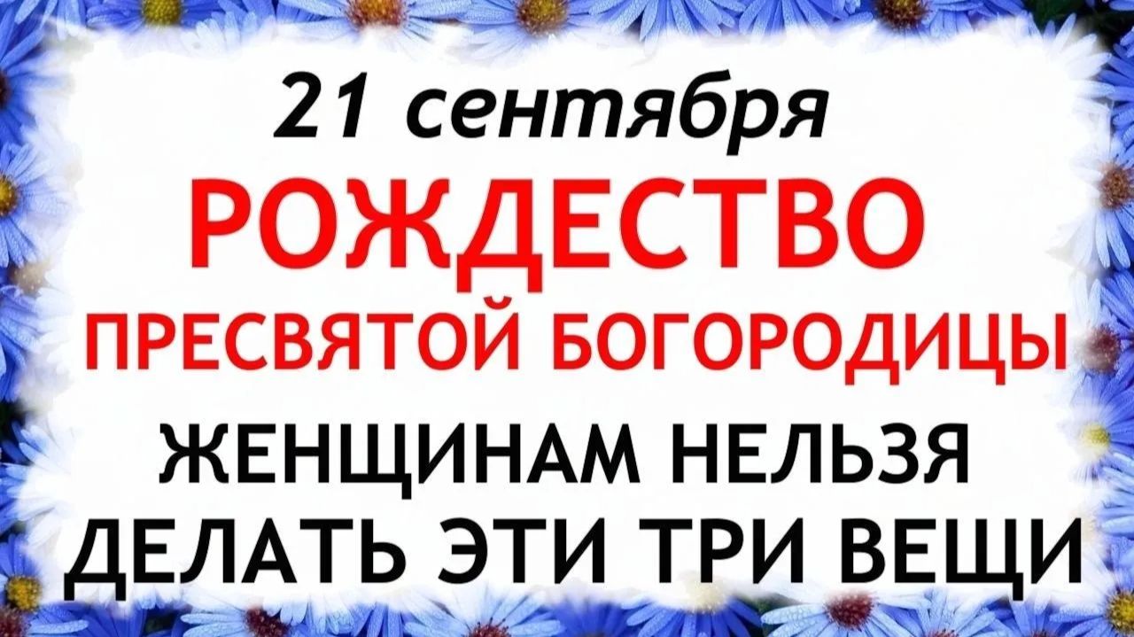 21 сентября Рождество Богородицы. Что нельзя делать на Рождество Богородицы. Традиции и Приметы.
