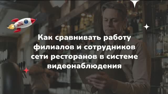 Как сравнивать работу филиалов и сотрудников сети ресторанов в системе видеонаблюдения