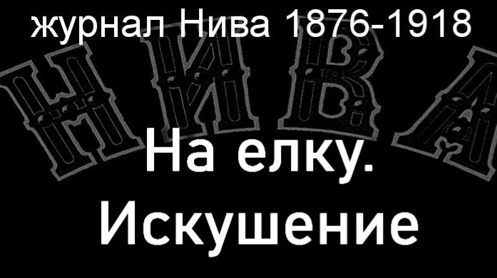На елку.Искушение.Зондерланд,  журнал Нива 1876-1918