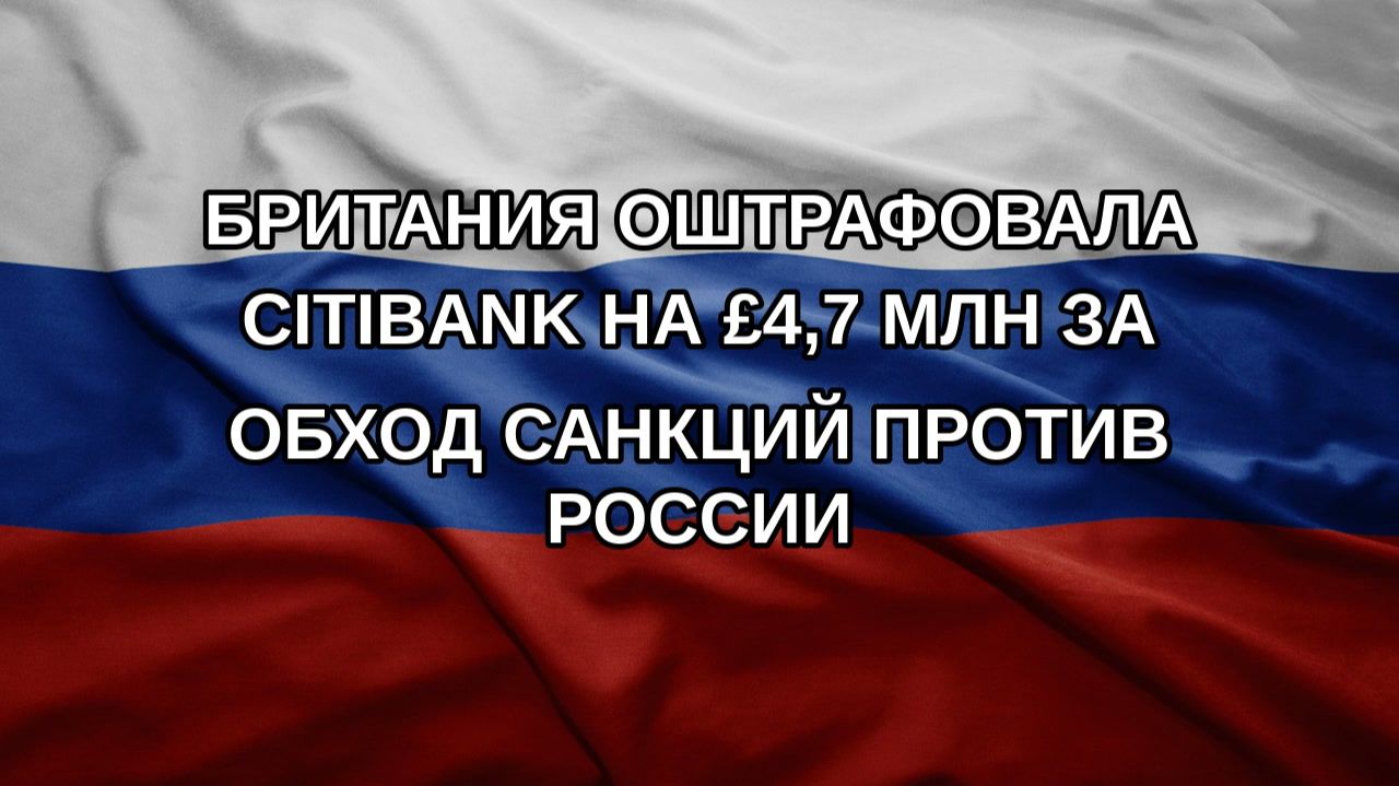 Британия оштрафовала Citibank на £4,7 млн за обход санкций против России