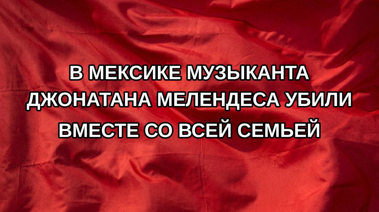 В Мексике музыканта Джонатана Мелендеса убили вместе со всей семьей