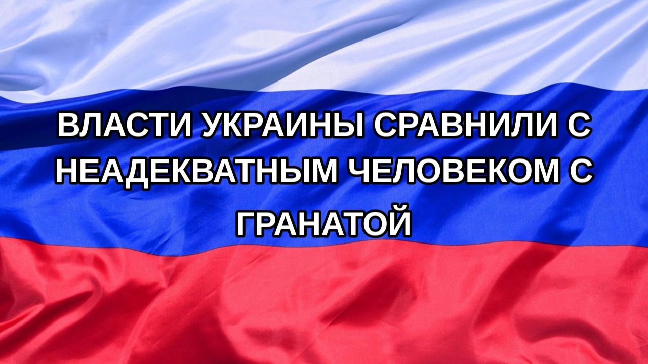 |Н. РФ| Власти Украины сравнили с неадекватным человеком с гранатой