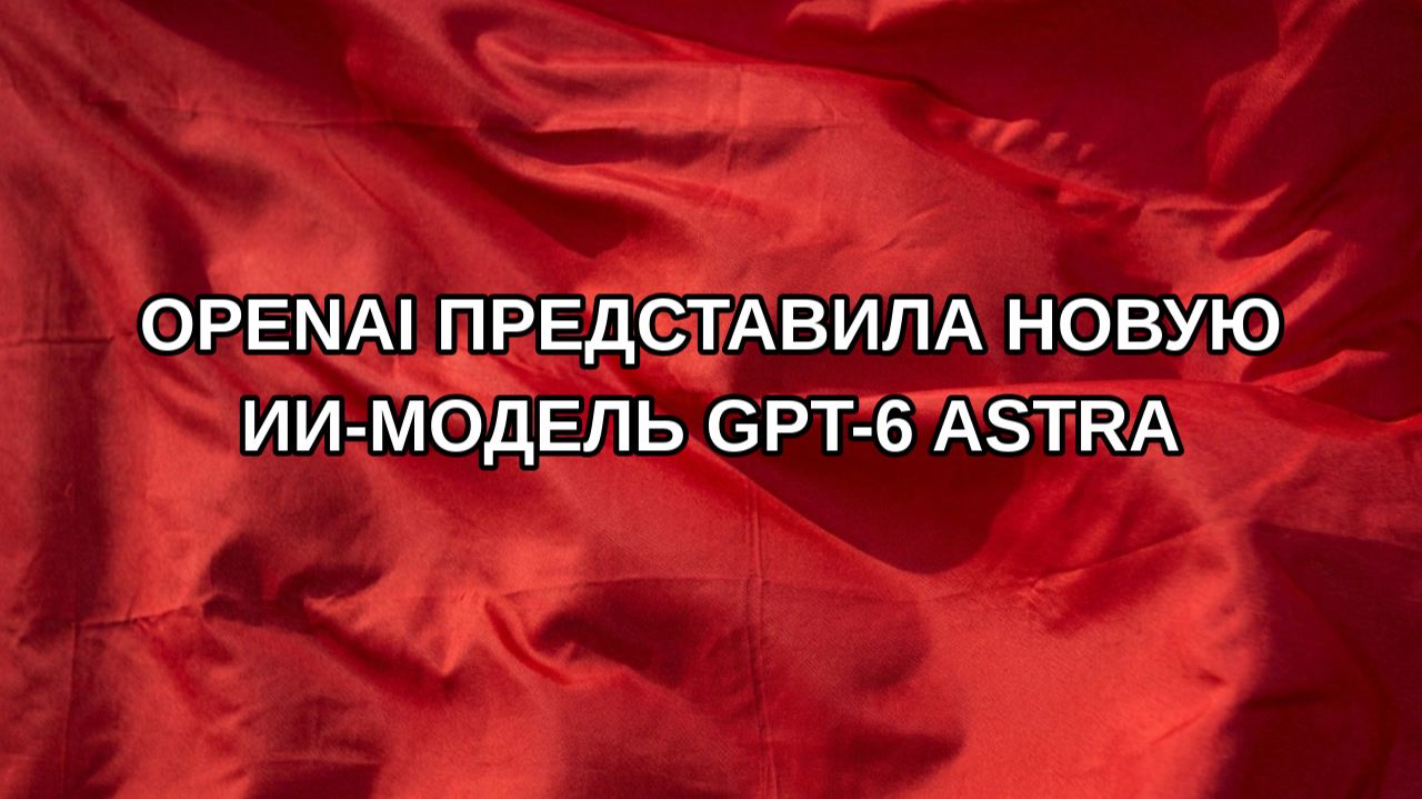 OpenAI представила новую ИИ-модель GPT-6 Astra