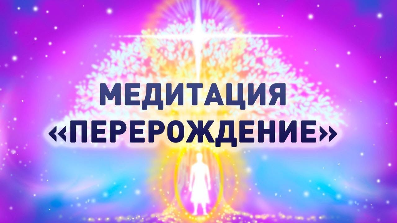 Создай свою новую реальность изобилия и любви - медитация "Перерождение".