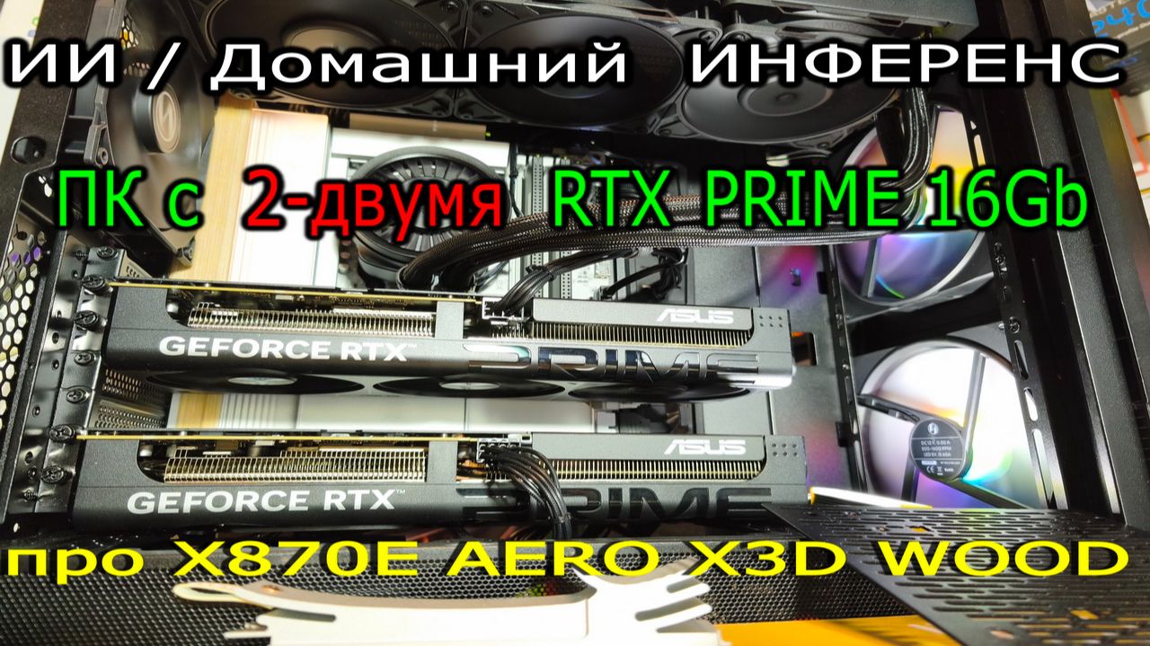 ПК для инференса с двумя RTX PRIME 16GB в Lancool 216. Про X870E AERO X3D WOOD. Нюансы Freezer III.