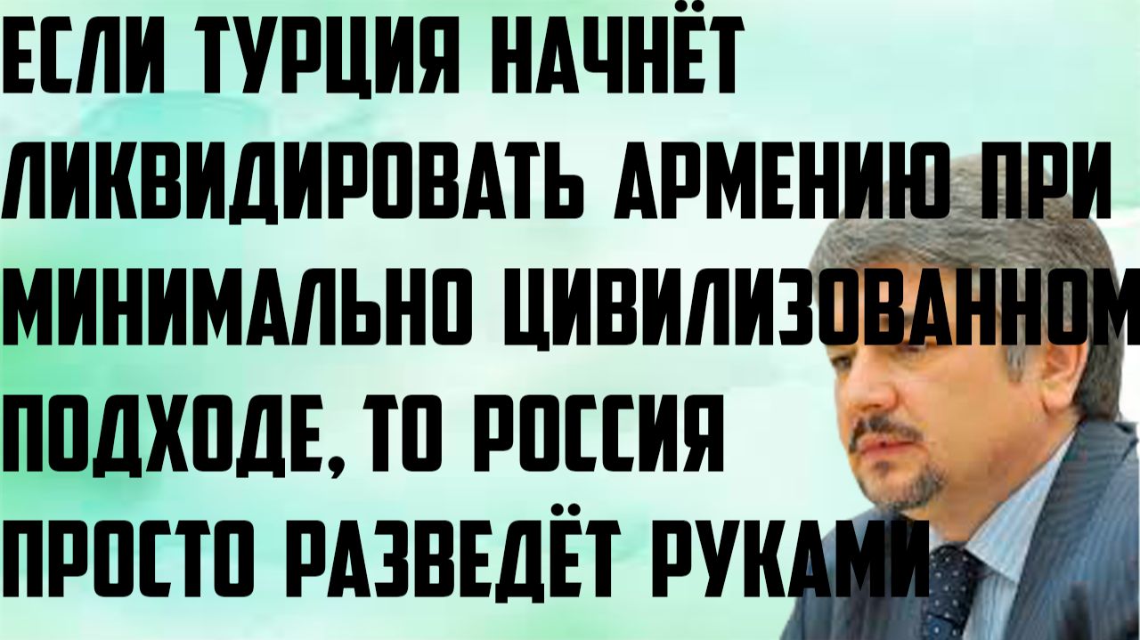 Ищенко: Если Турция начнёт ликвидировать Армению, Россия просто разведёт руками.Вы сами договорились