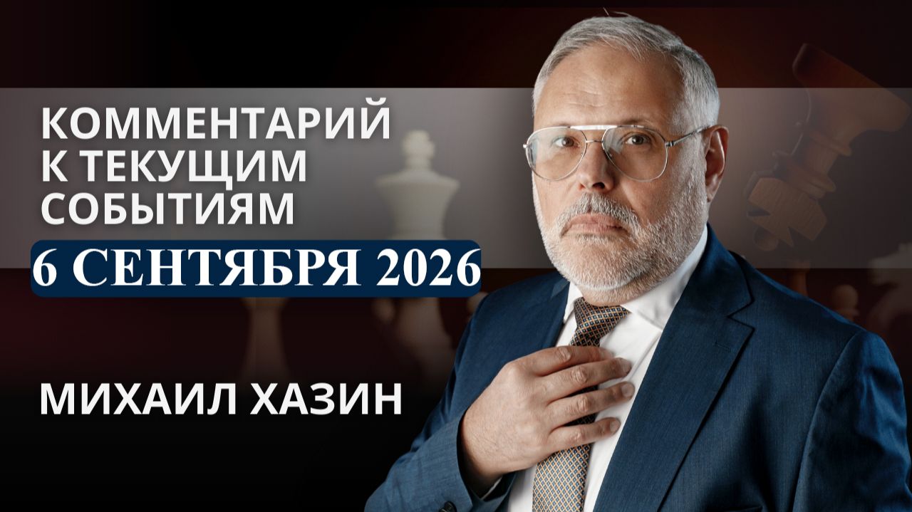 Комментарий к текущим событиям от 6 сентября 2026 года. Михаил Хазин