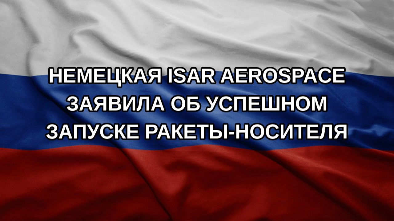 Немецкая Isar Aerospace заявила об успешном запуске ракеты-носителя