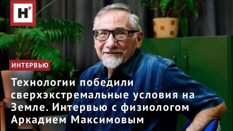 Технологии победили сверхэкстремальные условия на Земле. Интервью с физиологом Аркадием Максимовым