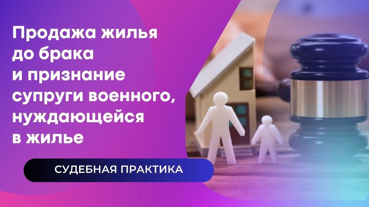 Продажа жилья до брака и признание супруги военного, нуждающейся в жилье - судебная практика.