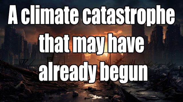 A Climate Catastrophe That May Have Already Begun