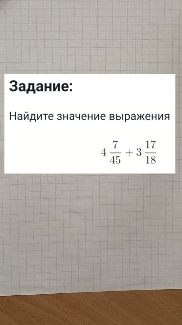 Найдите значение выражения 4 + (7/45) + 3 + (17/18)