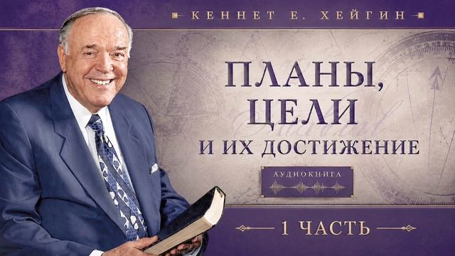 Кеннет Хейгин - "Планы, цели и их достижение" часть 1. Христианская Аудиокнига.