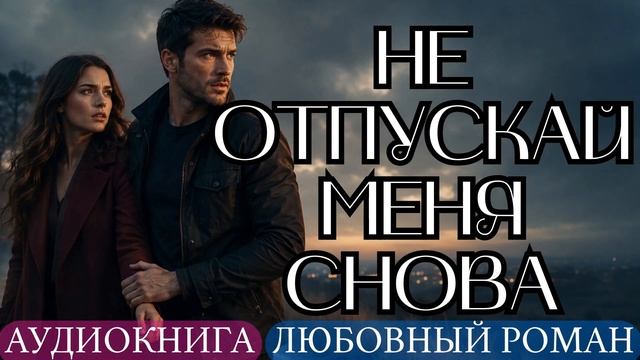 АУДИОКНИГА ЛЮБОВНЫЙ РОМАН: НЕ ОТПУСКАЙ МЕНЯ СНОВА СЛУШАТЬ