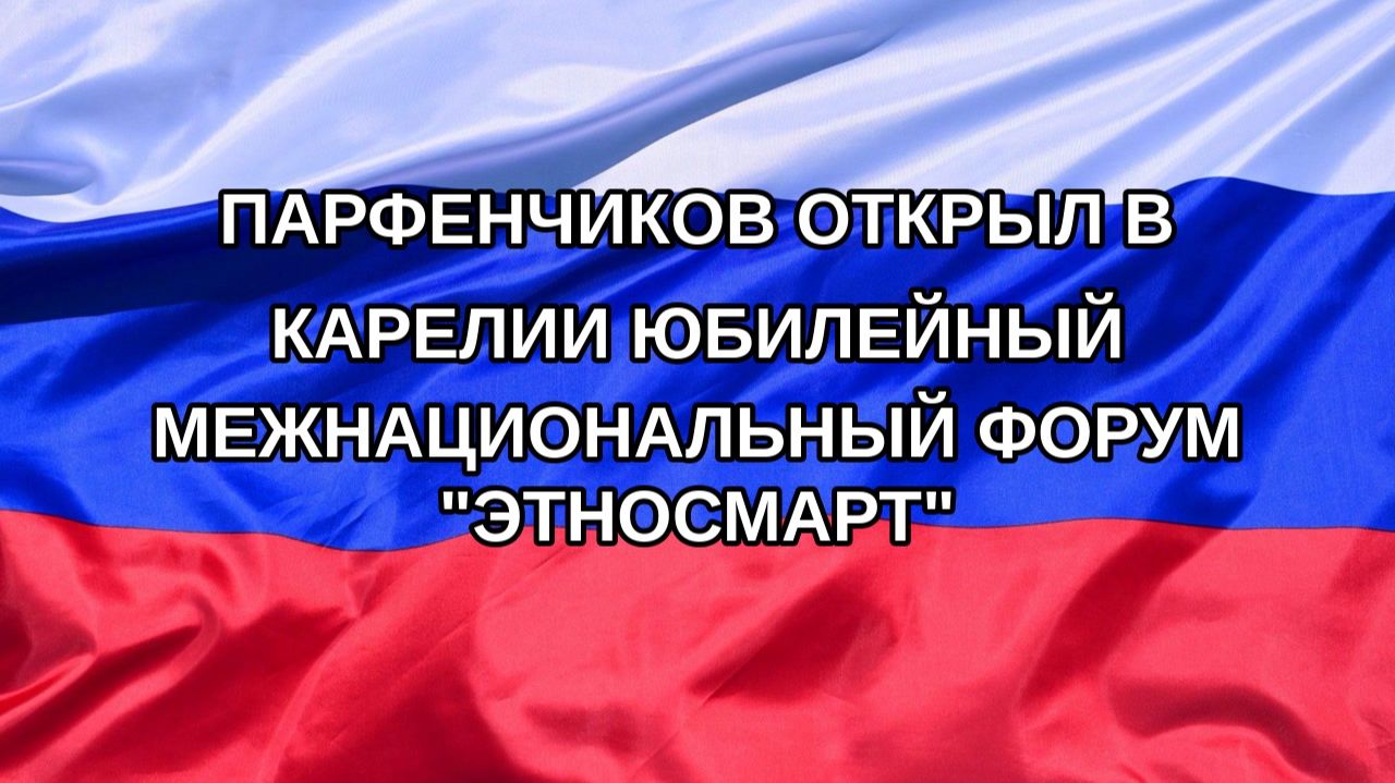 Парфенчиков открыл в Карелии юбилейный межнациональный форум 
