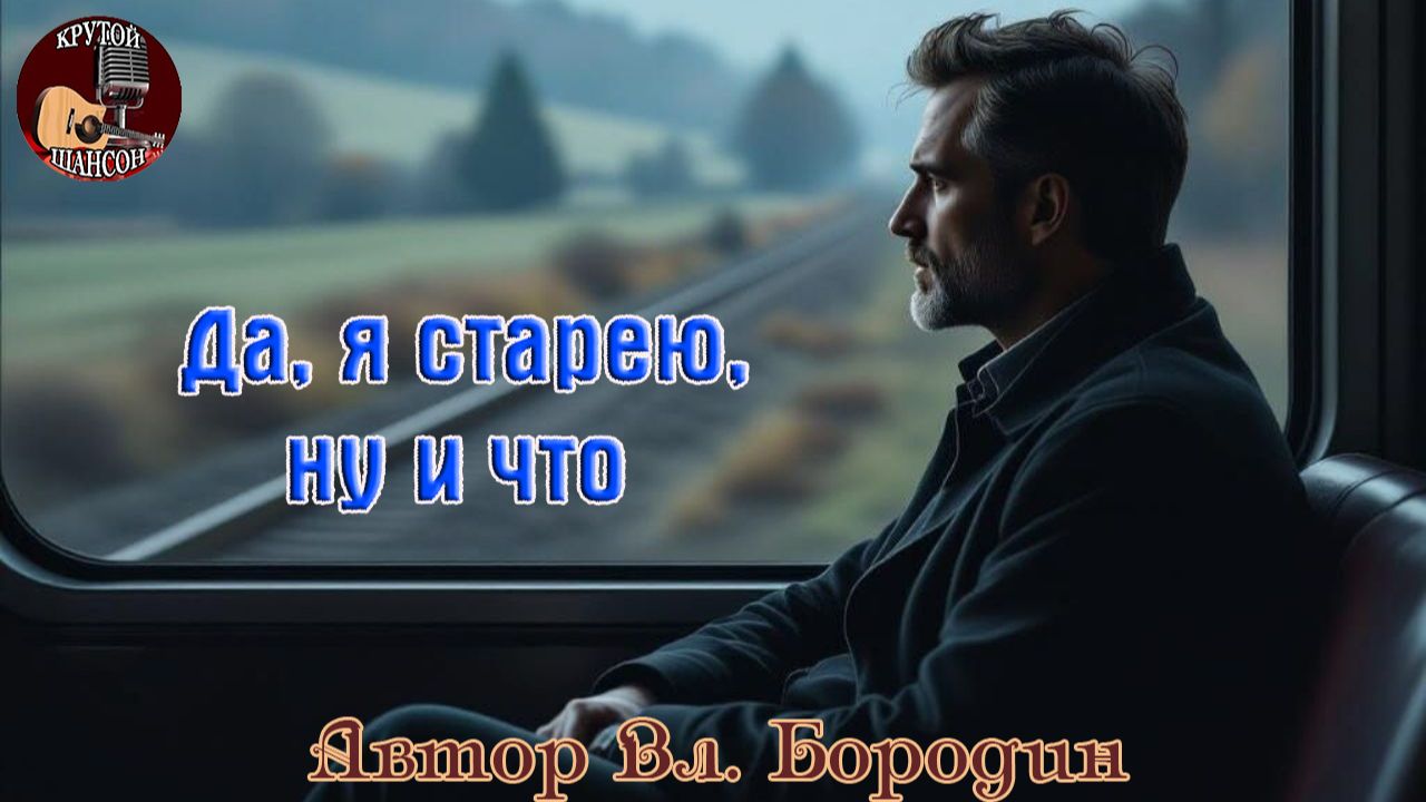 Премьера Крутого Шансона! ДА, Я СТАРЕЮ, НУ И ЧТО - автор песни ВЛАДИМИР БОРОДИН