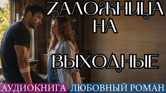 АУДИОКНИГА ЛЮБОВНЫЙ РОМАН: ЗАЛОЖНИЦА НА ВЫХОДНЫЕ СЛУШАТЬ