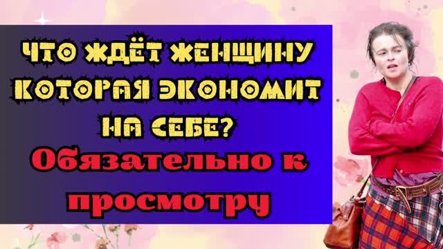 Что ждет ЖЕНЩИНУ, которая на себе ЭКОНОМИТ! Смотреть всем