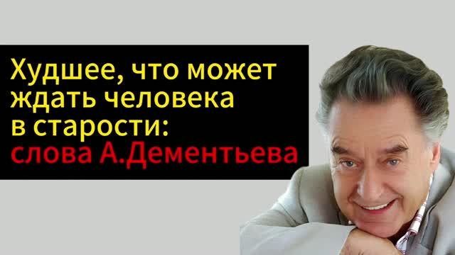 Слова А. Дементьева о худшем, что может ждать в старости