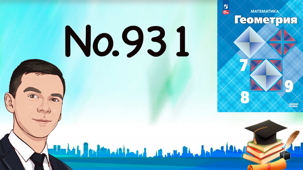 Задача 931 Атанасян Геометрия 7-9 2025