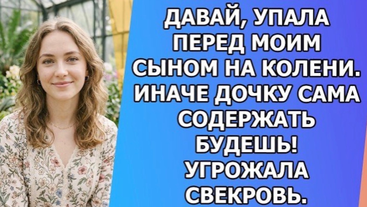 Давай, упала перед моим сыном на колени. Иначе дочку сама содержать будешь! Угрожала свекровь!